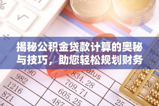 口湖揭秘公积金贷款计算的奥秘与技巧，助您轻松规划财务未来