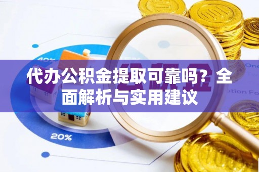 口湖代办公积金提取可靠吗？全面解析与实用建议