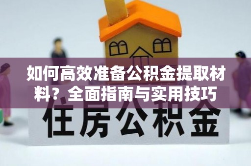 口湖如何高效准备公积金提取材料？全面指南与实用技巧