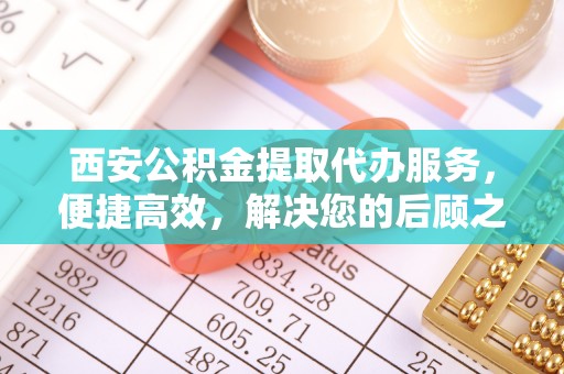 口湖西安公积金提取代办服务，便捷高效，解决您的后顾之忧