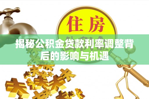 口湖揭秘公积金贷款利率调整背后的影响与机遇