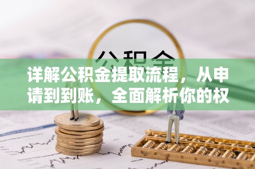 口湖详解公积金提取流程，从申请到到账，全面解析你的权益与操作步骤