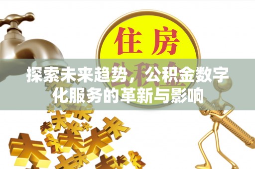 口湖探索未来趋势，公积金数字化服务的革新与影响
