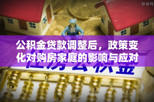 口湖公积金贷款调整后，政策变化对购房家庭的影响与应对策略