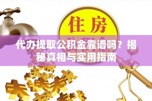 口湖代办提取公积金靠谱吗？揭秘真相与实用指南