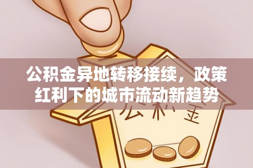 口湖公积金异地转移接续，政策红利下的城市流动新趋势