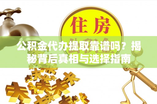 口湖公积金代办提取靠谱吗？揭秘背后真相与选择指南