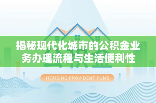 口湖揭秘现代化城市的公积金业务办理流程与生活便利性