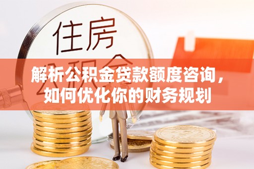 口湖解析公积金贷款额度咨询，如何优化你的财务规划