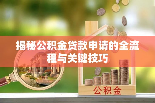 口湖揭秘公积金贷款申请的全流程与关键技巧