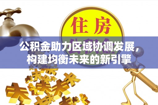 口湖公积金助力区域协调发展，构建均衡未来的新引擎