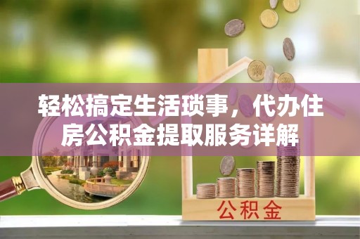 口湖轻松搞定生活琐事，代办住房公积金提取服务详解