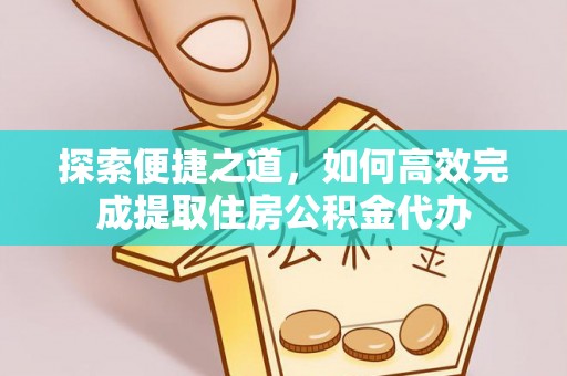 口湖探索便捷之道，如何高效完成提取住房公积金代办