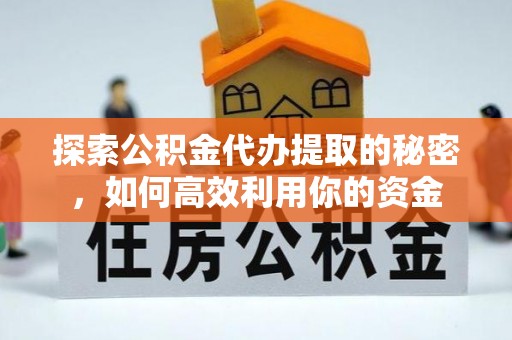口湖探索公积金代办提取的秘密，如何高效利用你的资金