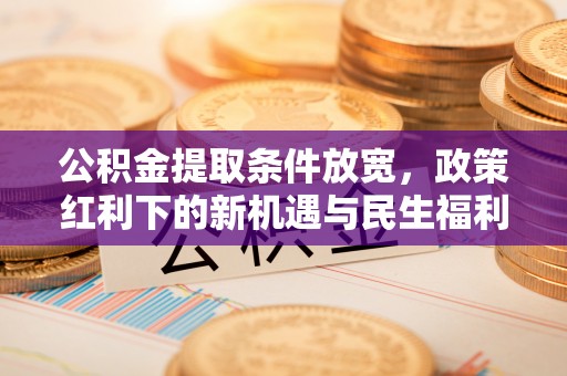 口湖公积金提取条件放宽，政策红利下的新机遇与民生福利