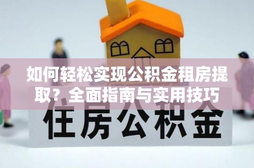 口湖如何轻松实现公积金租房提取？全面指南与实用技巧