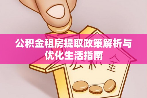 口湖公积金租房提取政策解析与优化生活指南