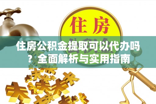 口湖住房公积金提取可以代办吗？全面解析与实用指南