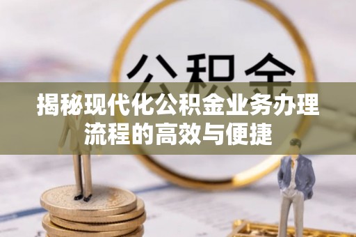 口湖揭秘现代化公积金业务办理流程的高效与便捷