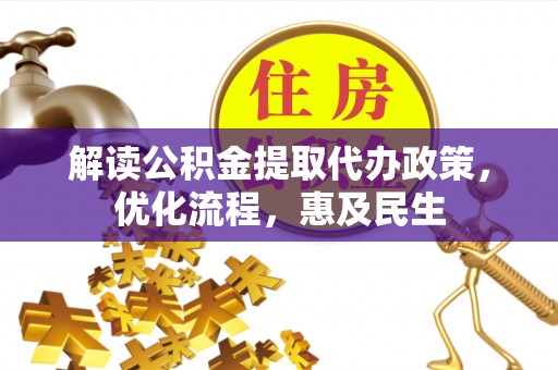 口湖解读公积金提取代办政策，优化流程，惠及民生