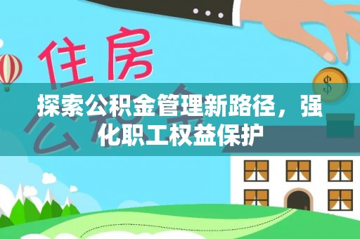 口湖探索公积金管理新路径，强化职工权益保护