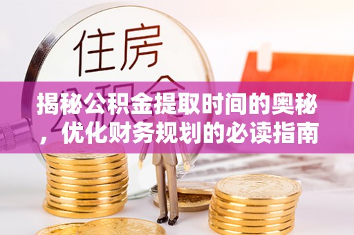 口湖揭秘公积金提取时间的奥秘，优化财务规划的必读指南