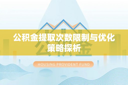 口湖公积金提取次数限制与优化策略探析