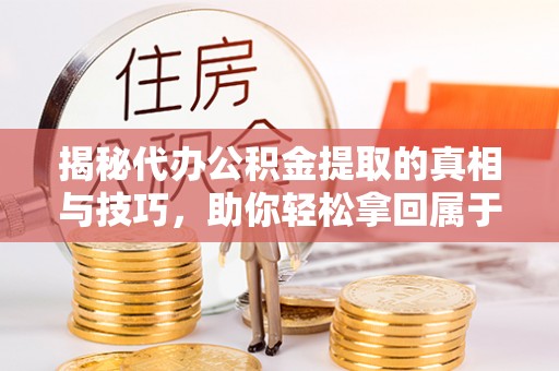 口湖揭秘代办公积金提取的真相与技巧，助你轻松拿回属于你的钱