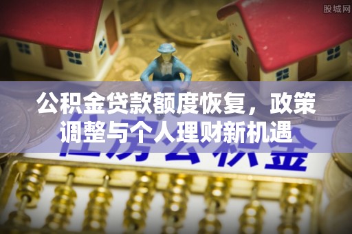 口湖公积金贷款额度恢复，政策调整与个人理财新机遇