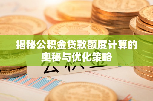 口湖揭秘公积金贷款额度计算的奥秘与优化策略