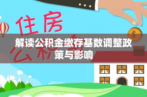 口湖解读公积金缴存基数调整政策与影响