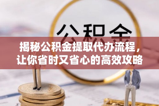 口湖揭秘公积金提取代办流程，让你省时又省心的高效攻略