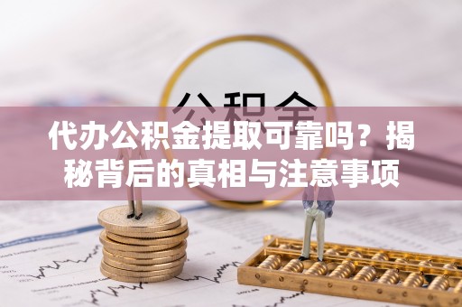口湖代办公积金提取可靠吗？揭秘背后的真相与注意事项