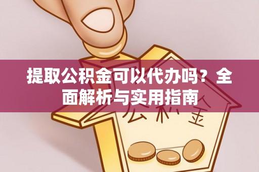 口湖提取公积金可以代办吗？全面解析与实用指南