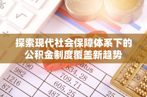 口湖探索现代社会保障体系下的公积金制度覆盖新趋势