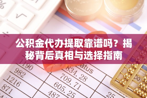 口湖公积金代办提取靠谱吗？揭秘背后真相与选择指南