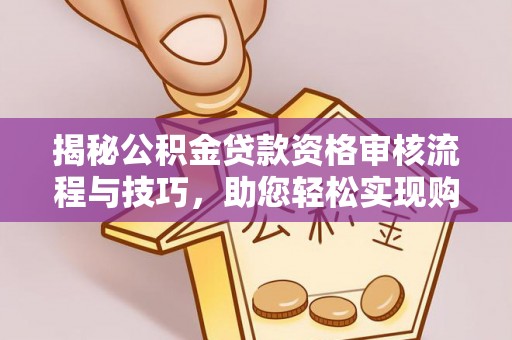 口湖揭秘公积金贷款资格审核流程与技巧，助您轻松实现购房梦想