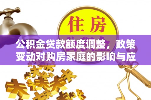 口湖公积金贷款额度调整，政策变动对购房家庭的影响与应对策略