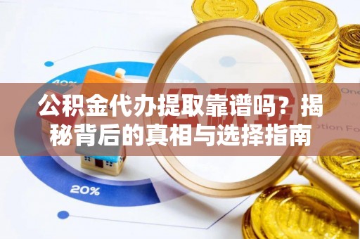 口湖公积金代办提取靠谱吗？揭秘背后的真相与选择指南