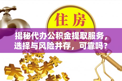 口湖揭秘代办公积金提取服务，选择与风险并存，可靠吗？