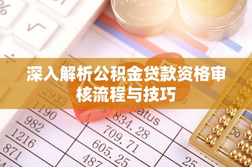 口湖深入解析公积金贷款资格审核流程与技巧