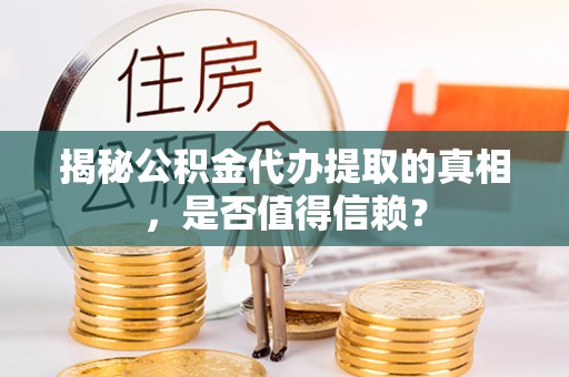 口湖揭秘公积金代办提取的真相，是否值得信赖？
