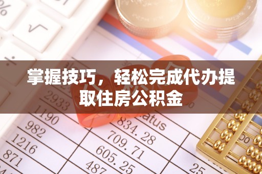 口湖掌握技巧，轻松完成代办提取住房公积金