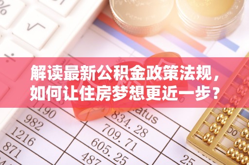 口湖解读最新公积金政策法规，如何让住房梦想更近一步？