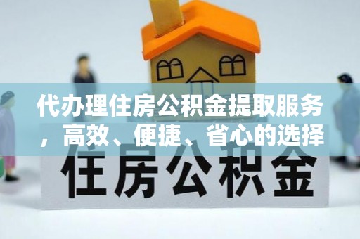 口湖代办理住房公积金提取服务，高效、便捷、省心的选择