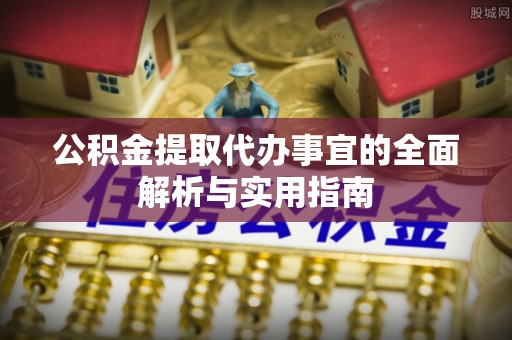 口湖公积金提取代办事宜的全面解析与实用指南