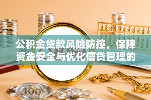 口湖公积金贷款风险防控，保障资金安全与优化信贷管理的关键策略