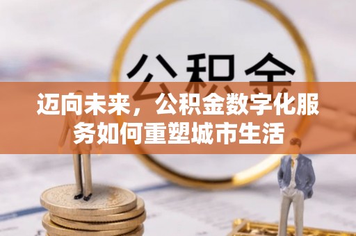 口湖迈向未来，公积金数字化服务如何重塑城市生活