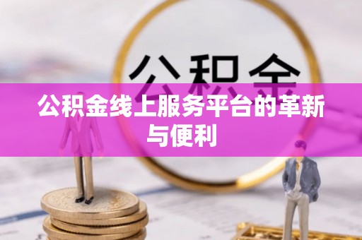 口湖公积金线上服务平台的革新与便利