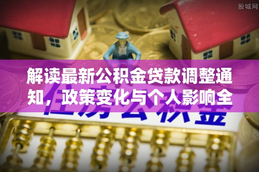 口湖解读最新公积金贷款调整通知，政策变化与个人影响全解析